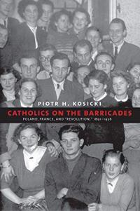 Cover of Catholics on the Barricades by Piotr Kosicki.