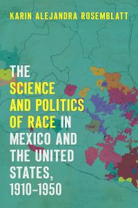 Cover of The Science and Politics of Race in Mexico and the United States, 1910–1950 by Karin Rosemblatt.